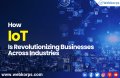 How IoT Is Revolutionizing Businesses Across Industries