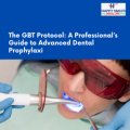 GBT Protocol: A Professional’s Guide to Advanced Dental Prophylaxis